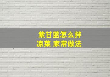 紫甘蓝怎么拌凉菜 家常做法